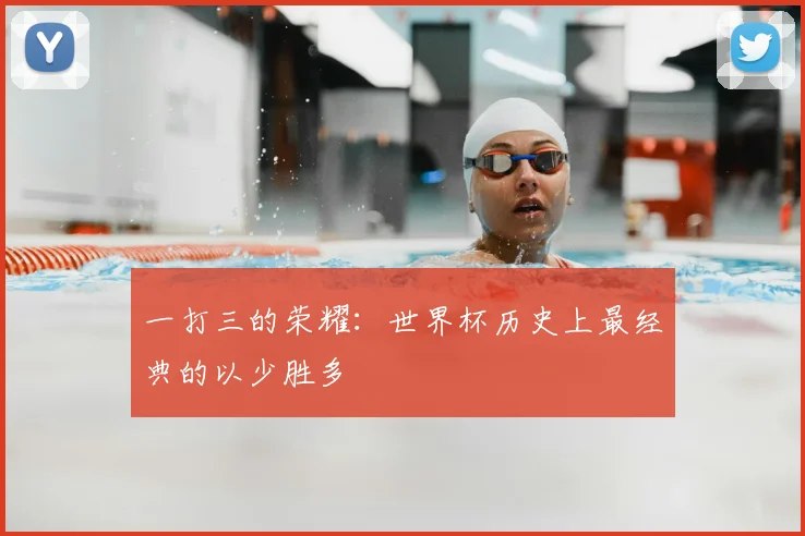 一打三的荣耀：世界杯历史上最经典的以少胜多