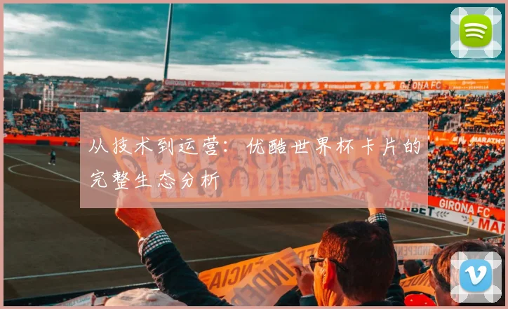 从技术到运营：优酷世界杯卡片的完整生态分析