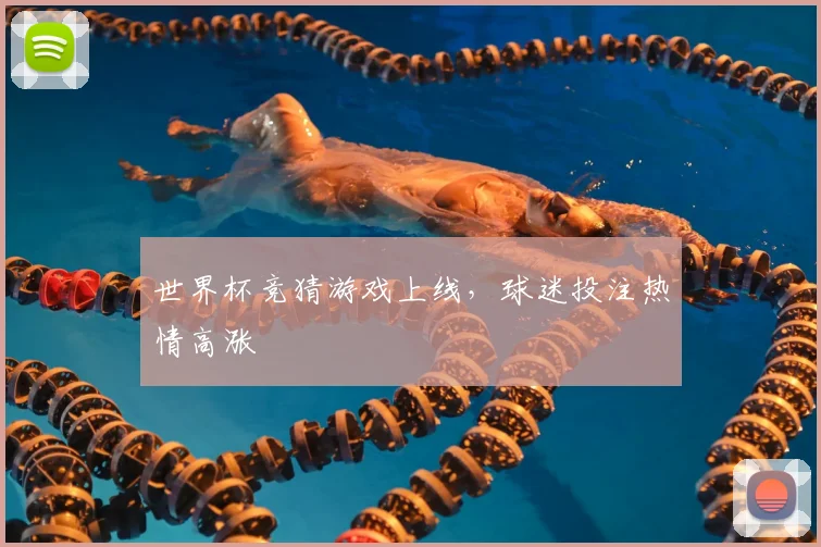 世界杯竞猜游戏上线，球迷投注热情高涨