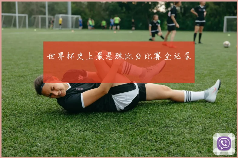 世界杯史上最悬殊比分比赛全记录