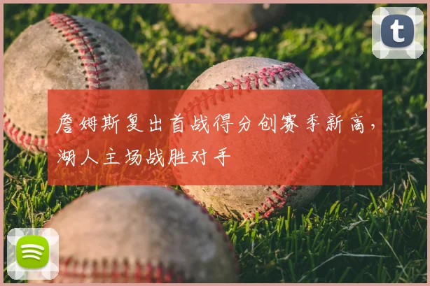 詹姆斯复出首战得分创赛季新高，湖人主场战胜对手