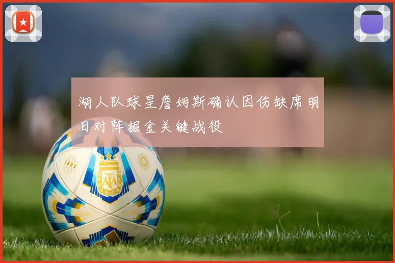 湖人队球星詹姆斯确认因伤缺席明日对阵掘金关键战役