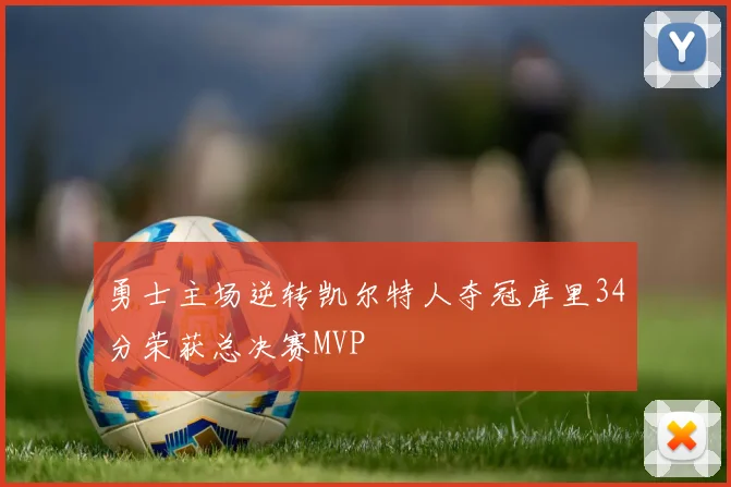 勇士主场逆转凯尔特人夺冠库里34分荣获总决赛MVP