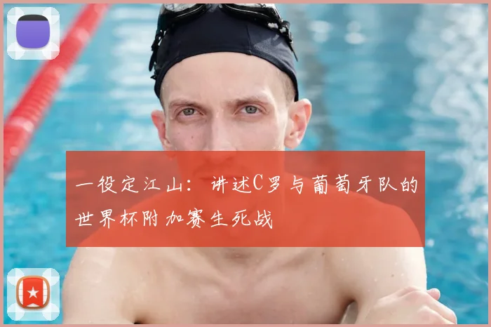 一役定江山：讲述C罗与葡萄牙队的世界杯附加赛生死战