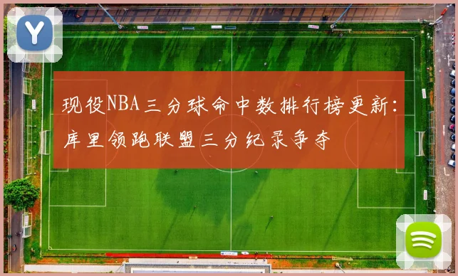 现役NBA三分球命中数排行榜更新:库里领跑联盟三分纪录争夺
