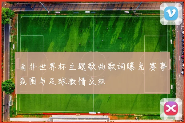 南非世界杯主题歌曲歌词曝光 赛事氛围与足球激情交织