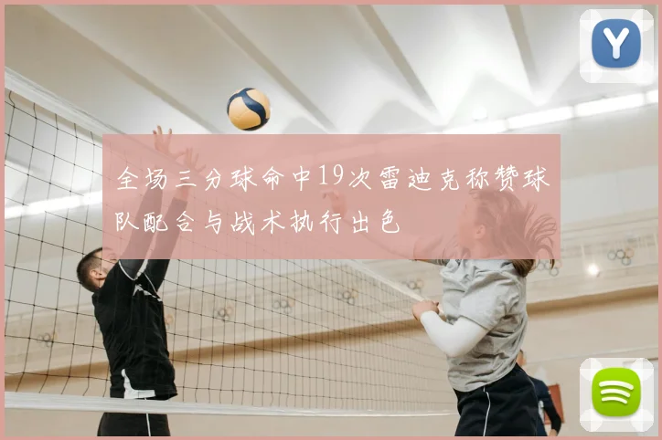全场三分球命中19次雷迪克称赞球队配合与战术执行出色
