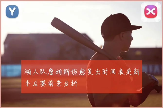 湖人队詹姆斯伤愈复出时间表更新季后赛前景分析