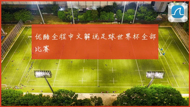 优酷全程中文解说足球世界杯全部比赛