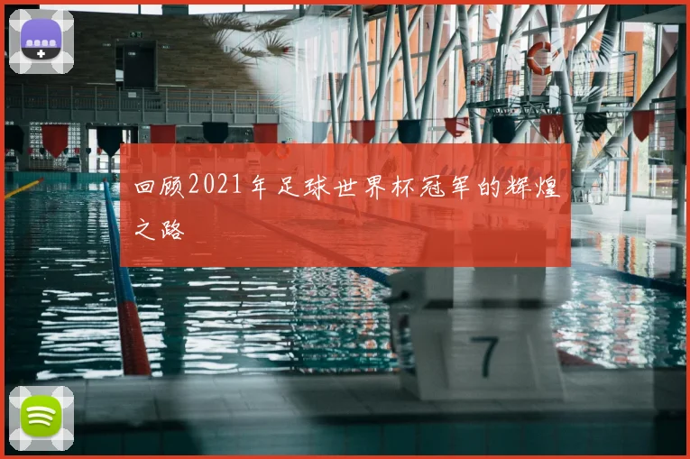 回顾2021年足球世界杯冠军的辉煌之路