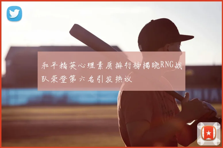 和平精英心理素质排行榜揭晓RNG战队荣登第六名引发热议