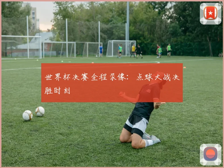 世界杯决赛全程录像:点球大战决胜时刻