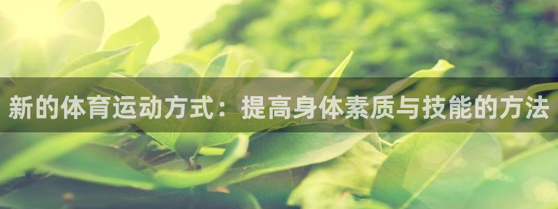 3377体育最害怕三个东西：新的体育运动方式：提高身体素质与