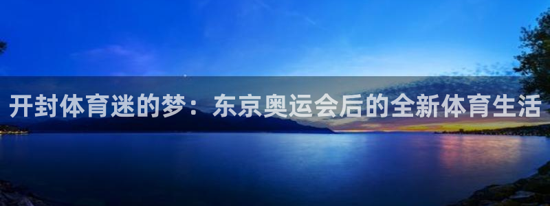  3377体育最厉害三个平台：开封体育迷的梦：东京奥运会后的全