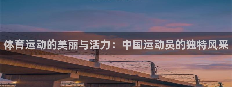  3377体育最厉害三个平台：体育运动的美丽与活力：中国运动员